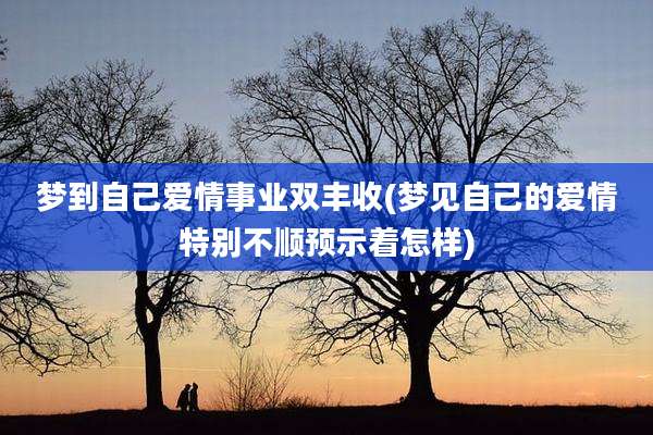 梦到自己爱情事业双丰收(梦见自己的爱情特别不顺预示着怎样)