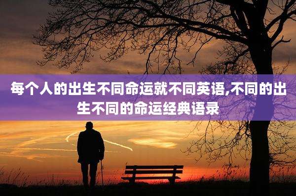 每个人的出生不同命运就不同英语,不同的出生不同的命运经典语录