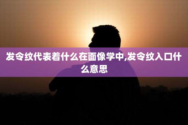 发令纹代表着什么在面像学中,发令纹入口什么意思