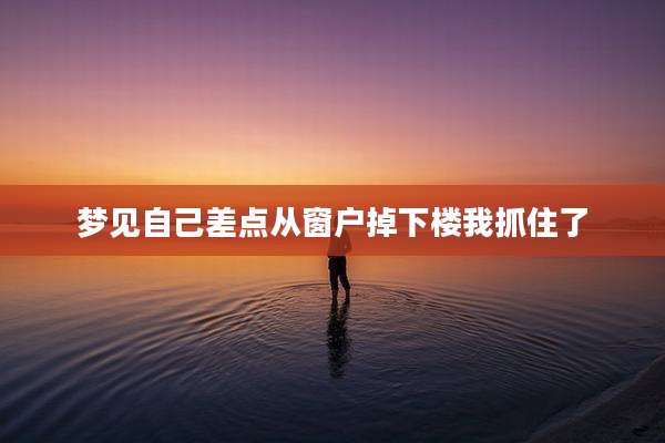 梦见自己差点从窗户掉下楼我抓住了