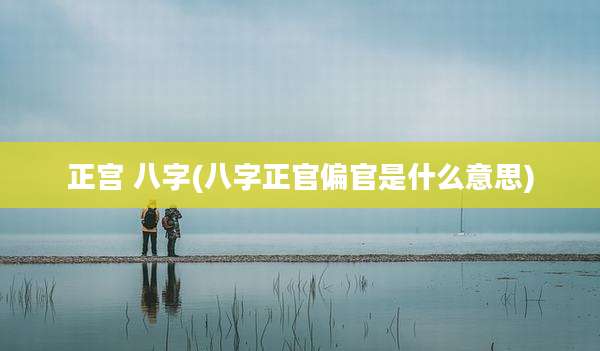 正宫 八字(八字正官偏官是什么意思)
