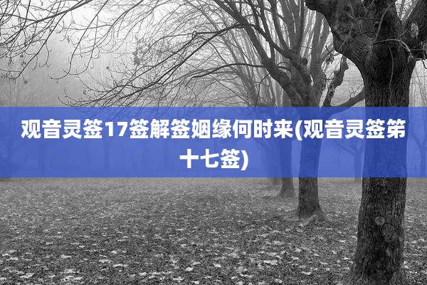 观音灵签17签解签姻缘何时来(观音灵签笫十七签)