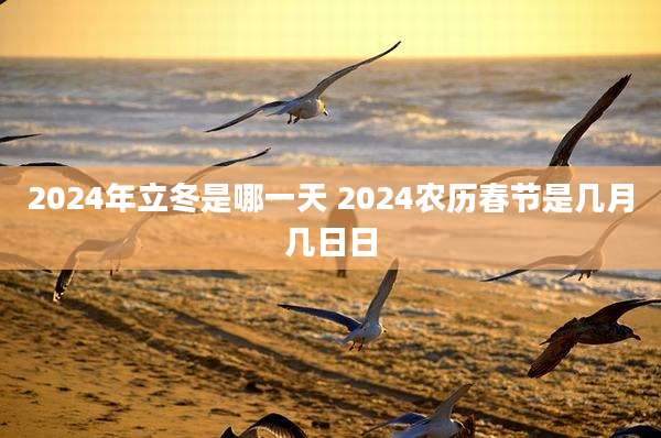 2024年立冬是哪一天 2024农历春节是几月几日日