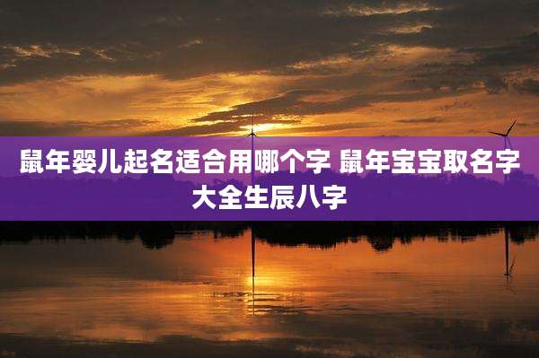 鼠年婴儿起名适合用哪个字 鼠年宝宝取名字大全生辰八字