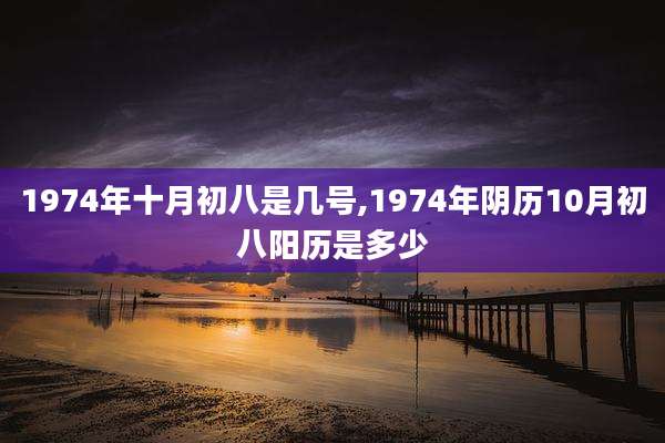 1974年十月初八是几号,1974年阴历10月初八阳历是多少