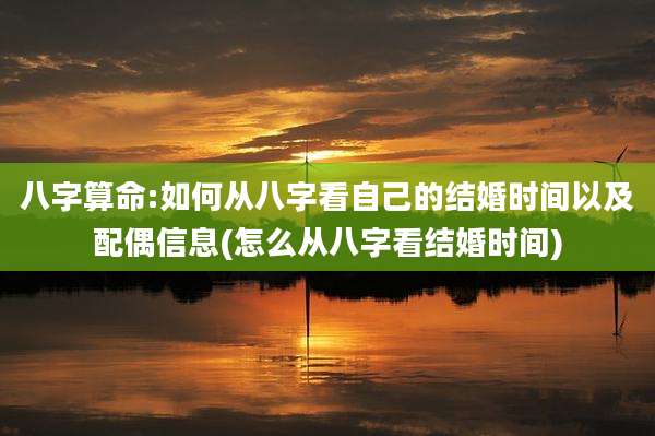 八字算命:如何从八字看自己的结婚时间以及配偶信息(怎么从八字看结婚时间)