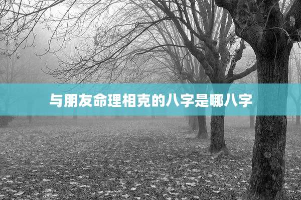 与朋友命理相克的八字是哪八字