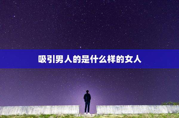 吸引男人的是什么样的女人