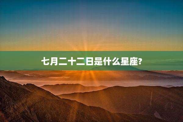 七月二十二日是什么星座?