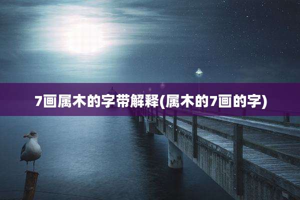 7画属木的字带解释(属木的7画的字)