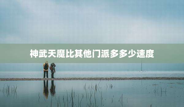 神武天魔比其他门派多多少速度