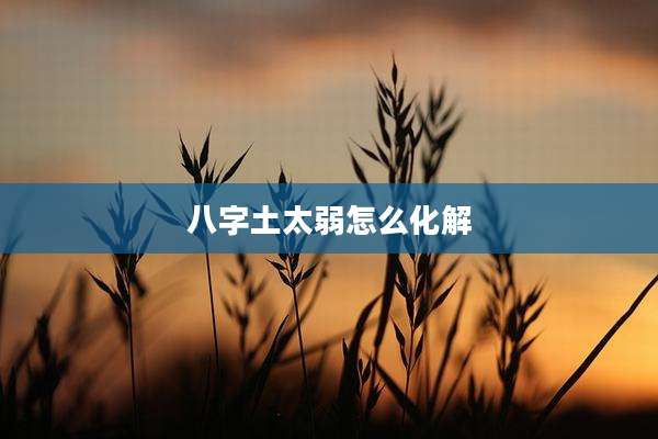 八字土太弱怎么化解