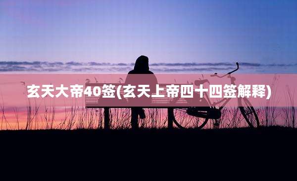 玄天大帝40签(玄天上帝四十四签解释)