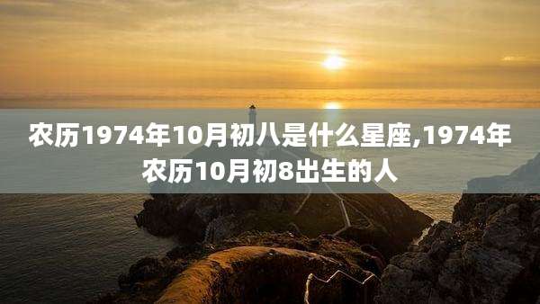 农历1974年10月初八是什么星座,1974年农历10月初8出生的人