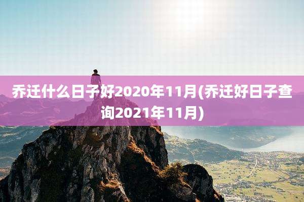 乔迁什么日子好2020年11月(乔迁好日子查询2021年11月)