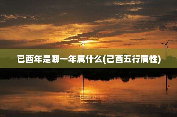 已酉年是哪一年属什么(己酉五行属性)