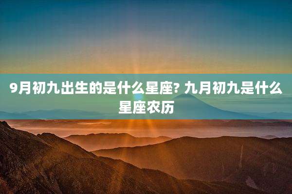 9月初九出生的是什么星座? 九月初九是什么星座农历