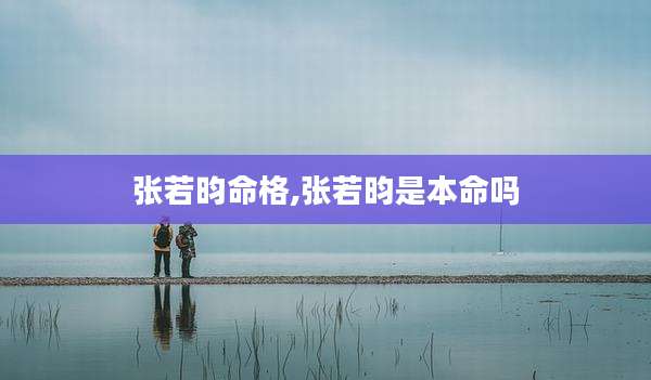 张若昀命格,张若昀是本命吗