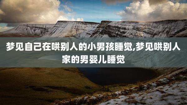 梦见自己在哄别人的小男孩睡觉,梦见哄别人家的男婴儿睡觉