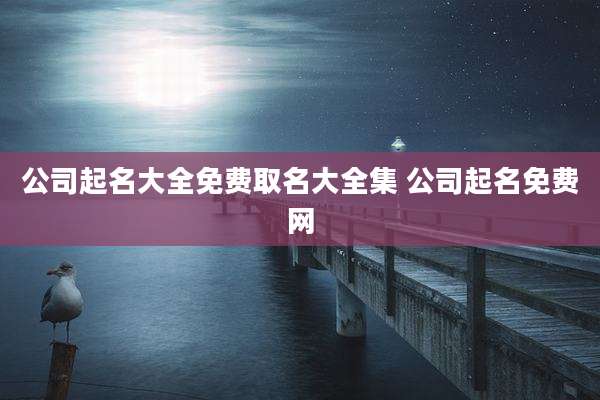 公司起名大全免费取名大全集 公司起名免费网