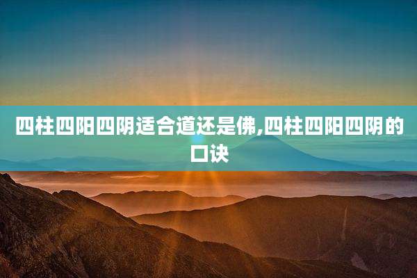 四柱四阳四阴适合道还是佛,四柱四阳四阴的口诀