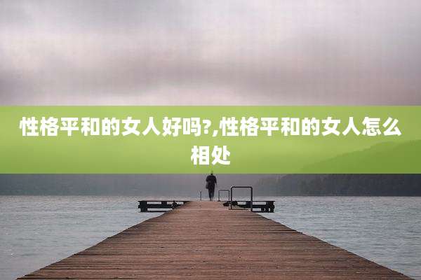 性格平和的女人好吗?,性格平和的女人怎么相处