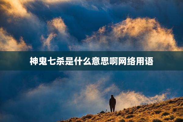 神鬼七杀是什么意思啊网络用语