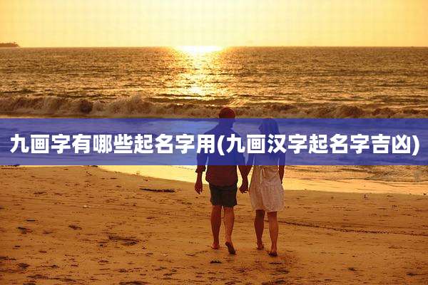 九画字有哪些起名字用(九画汉字起名字吉凶)