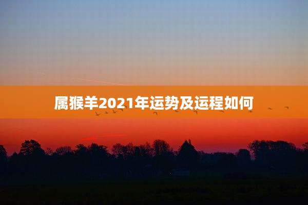 属猴羊2021年运势及运程如何