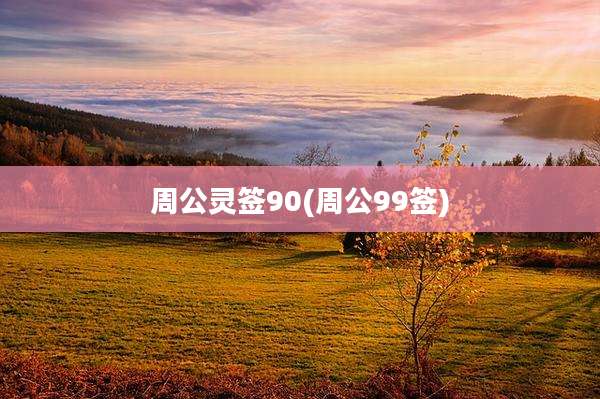 周公灵签90(周公99签)