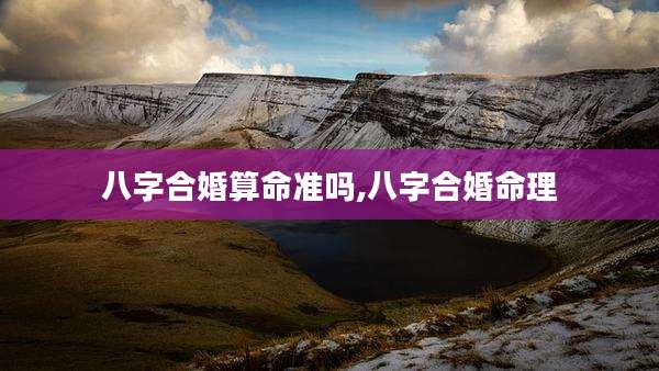 八字合婚算命准吗,八字合婚命理
