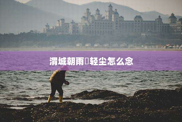 渭城朝雨浥轻尘怎么念