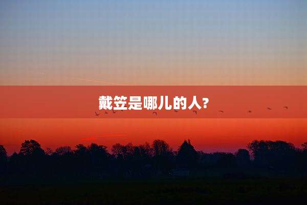 戴笠是哪儿的人?