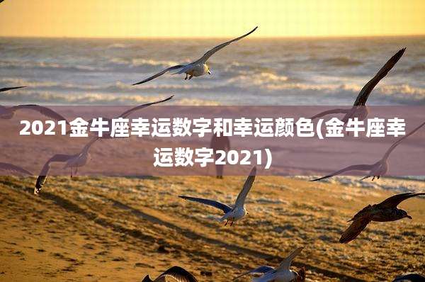 2021金牛座幸运数字和幸运颜色(金牛座幸运数字2021)