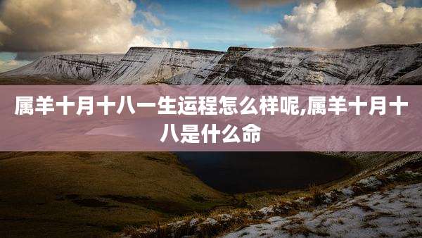 属羊十月十八一生运程怎么样呢,属羊十月十八是什么命