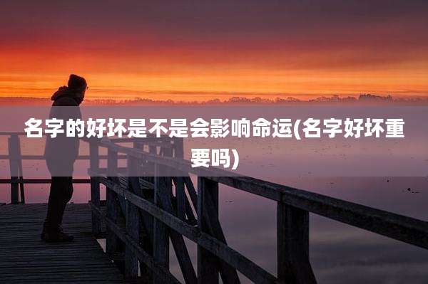 名字的好坏是不是会影响命运(名字好坏重要吗)