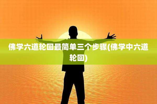 佛学六道轮回最简单三个步骤(佛学中六道轮回)