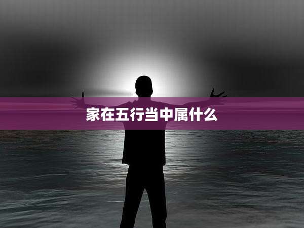 家在五行当中属什么