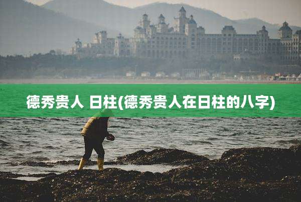 德秀贵人 日柱(德秀贵人在日柱的八字)