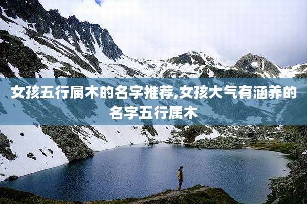 女孩五行属木的名字推荐,女孩大气有涵养的名字五行属木