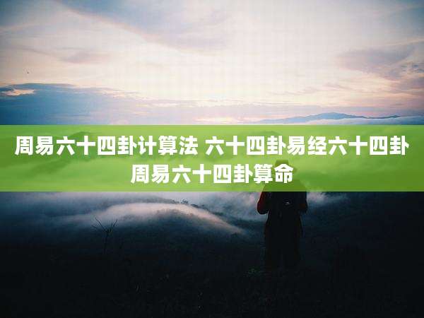 周易六十四卦计算法 六十四卦易经六十四卦周易六十四卦算命