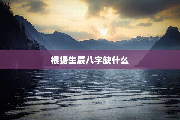 根据生辰八字缺什么