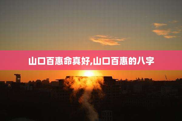 山口百惠命真好,山口百惠的八字