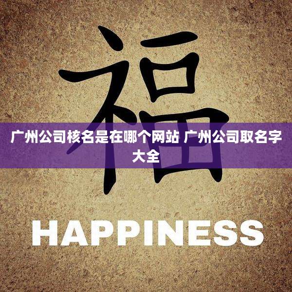 广州公司核名是在哪个网站 广州公司取名字大全