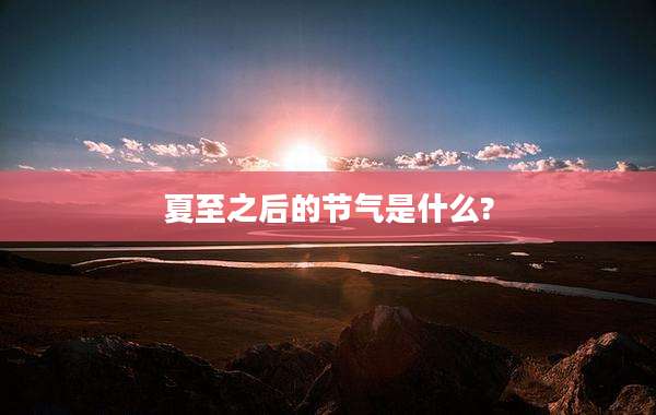 夏至之后的节气是什么?