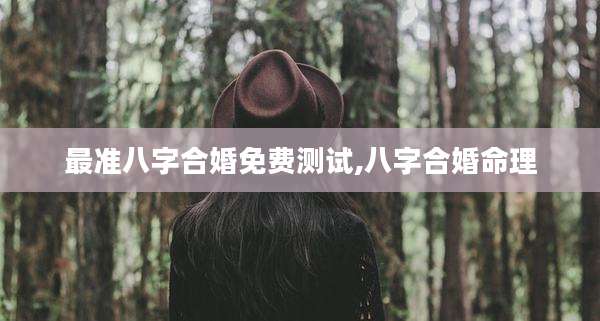最准八字合婚免费测试,八字合婚命理