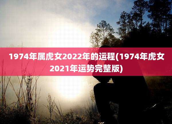 1974年属虎女2022年的运程(1974年虎女2021年运势完整版)