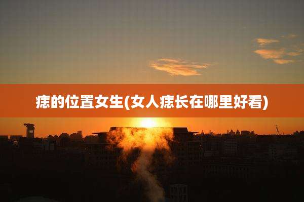 痣的位置女生(女人痣长在哪里好看)