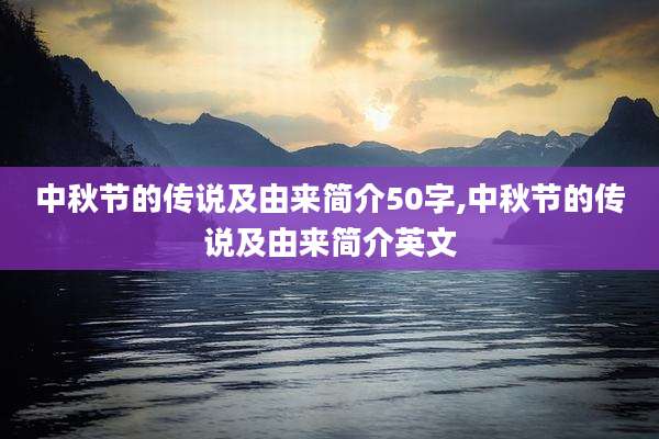 中秋节的传说及由来简介50字,中秋节的传说及由来简介英文