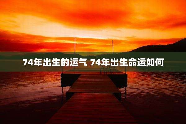 74年出生的运气 74年出生命运如何